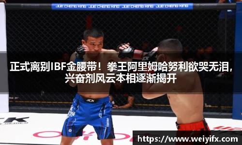 正式离别IBF金腰带！拳王阿里姆哈努利欲哭无泪，兴奋剂风云本相逐渐揭开