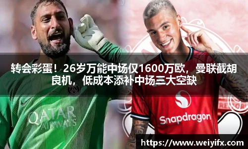 转会彩蛋！26岁万能中场仅1600万欧，曼联截胡良机，低成本添补中场三大空缺
