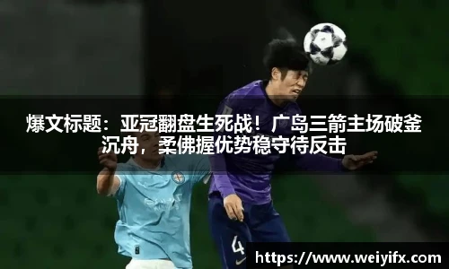 爆文标题：亚冠翻盘生死战！广岛三箭主场破釜沉舟，柔佛握优势稳守待反击