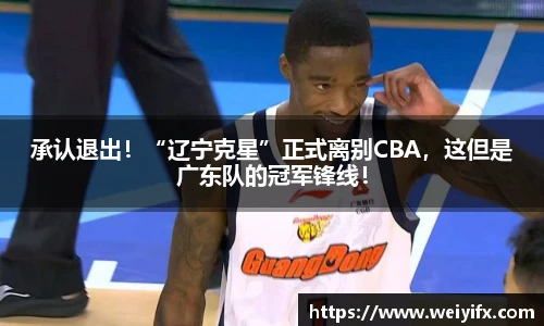 承认退出！“辽宁克星”正式离别CBA，这但是广东队的冠军锋线！
