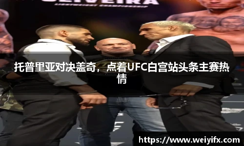 托普里亚对决盖奇，点着UFC白宫站头条主赛热情
