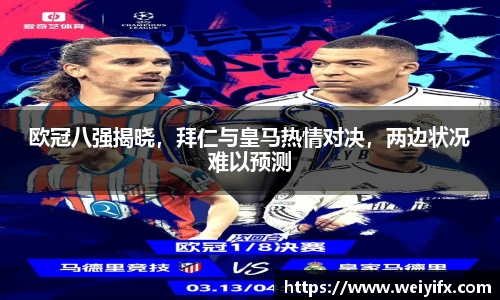 欧冠八强揭晓，拜仁与皇马热情对决，两边状况难以预测