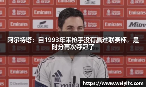 阿尔特塔：自1993年来枪手没有赢过联赛杯，是时分再次夺冠了